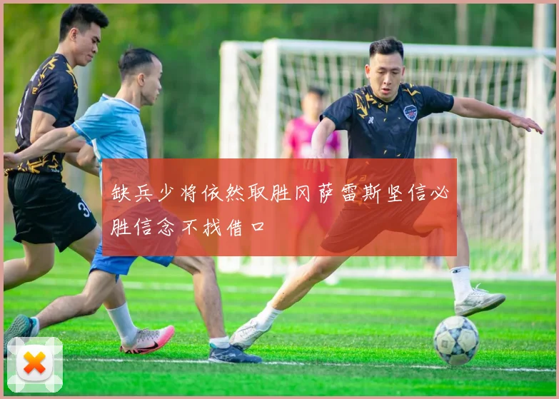缺兵少将依然取胜冈萨雷斯坚信必胜信念不找借口