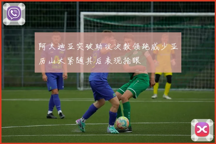 阿夫迪亚突破助攻次数领跑威少亚历山大紧随其后表现抢眼