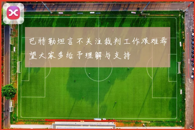 巴特勒坦言不关注裁判工作艰难希望大家多给予理解与支持
