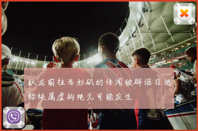 狄龙前往洛杉矶的传闻被辟谣日记称纯属虚构绝无可能发生
