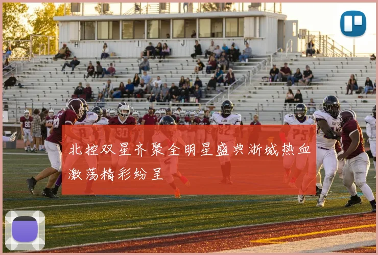 北控双星齐聚全明星盛典浙城热血激荡精彩纷呈